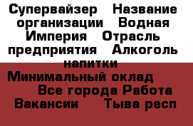 Супервайзер › Название организации ­ Водная Империя › Отрасль предприятия ­ Алкоголь, напитки › Минимальный оклад ­ 25 000 - Все города Работа » Вакансии   . Тыва респ.